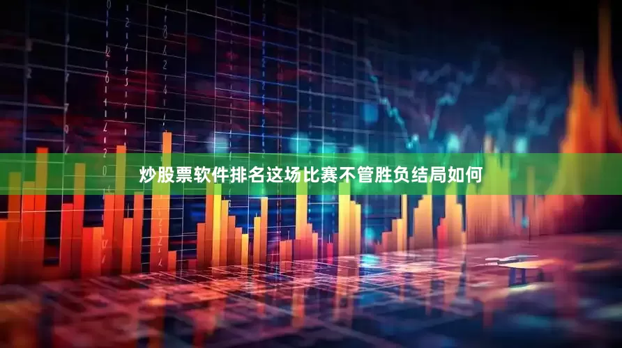 炒股票软件排名这场比赛不管胜负结局如何