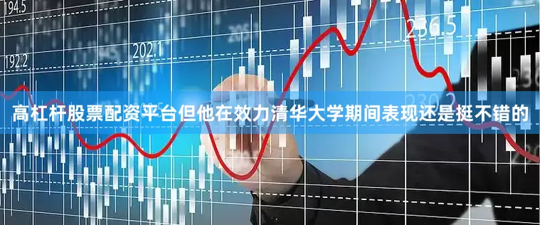 高杠杆股票配资平台但他在效力清华大学期间表现还是挺不错的