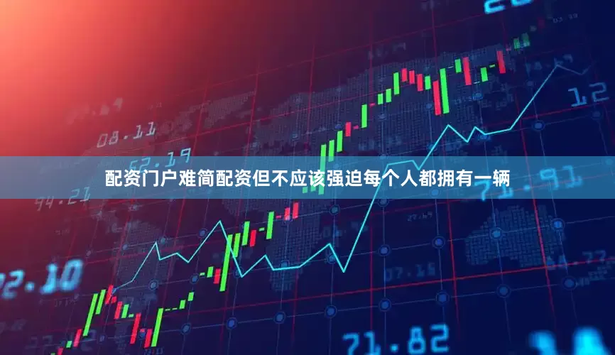 配资门户难简配资但不应该强迫每个人都拥有一辆