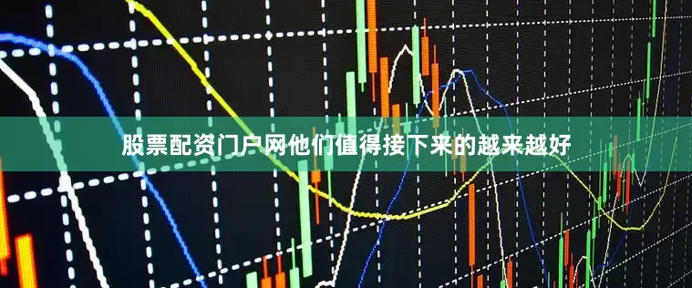 股票配资门户网他们值得接下来的越来越好