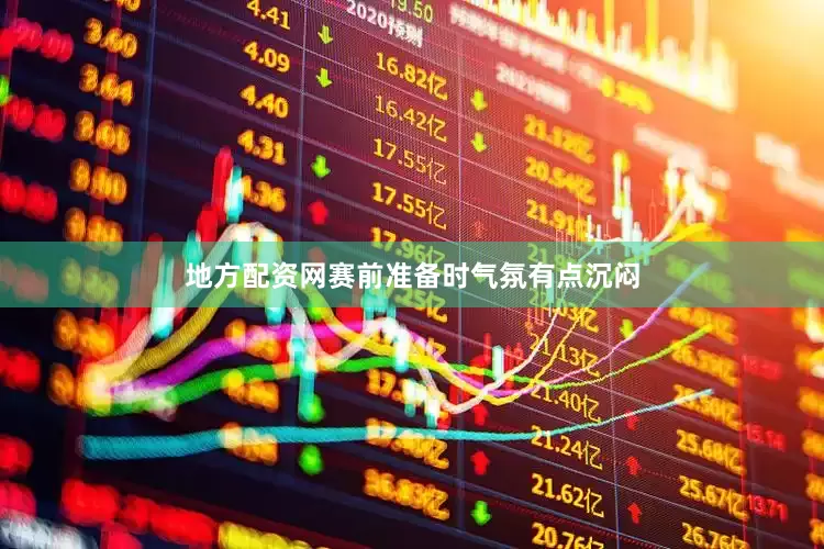 地方配资网赛前准备时气氛有点沉闷