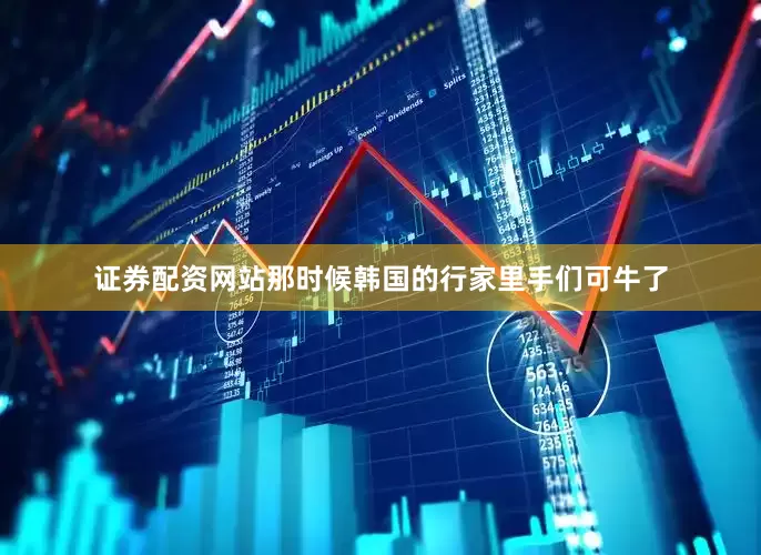 证券配资网站那时候韩国的行家里手们可牛了