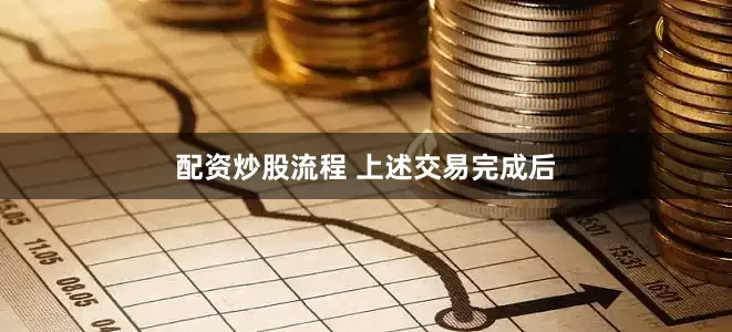 配资炒股流程 　　上述交易完成后