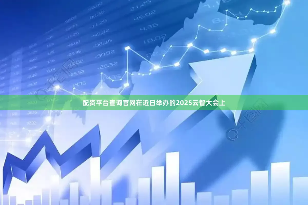 配资平台查询官网　　在近日举办的2025云智大会上