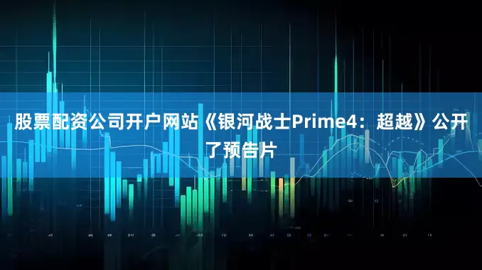 股票配资公司开户网站《银河战士Prime4：超越》公开了预告片
