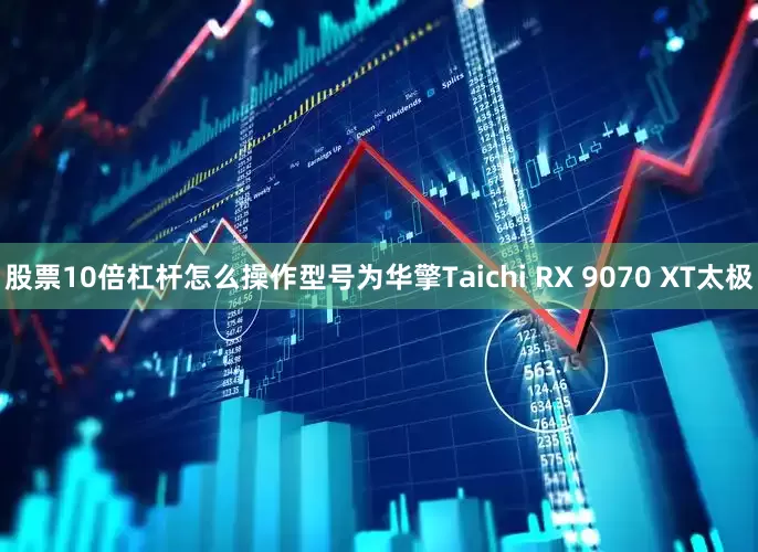 股票10倍杠杆怎么操作型号为华擎Taichi RX 9070 XT太极
